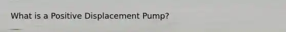 What is a Positive Displacement Pump?