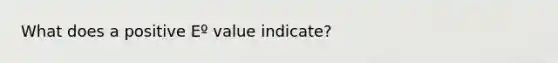 What does a positive Eº value indicate?