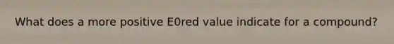 What does a more positive E0red value indicate for a compound?