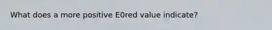 What does a more positive E0red value indicate?