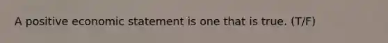 A positive economic statement is one that is true. (T/F)