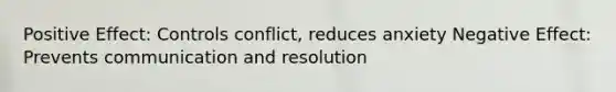 Positive Effect: Controls conflict, reduces anxiety Negative Effect: Prevents communication and resolution