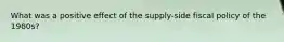What was a positive effect of the supply-side fiscal policy of the 1980s?