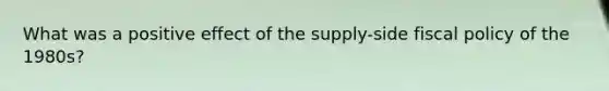 What was a positive effect of the supply-side fiscal policy of the 1980s?