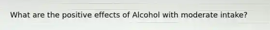 What are the positive effects of Alcohol with moderate intake?