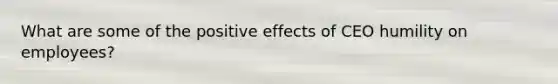 What are some of the positive effects of CEO humility on employees?