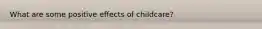 What are some positive effects of childcare?