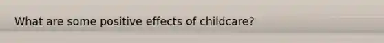 What are some positive effects of childcare?