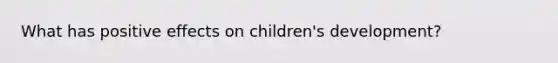 What has positive effects on children's development?