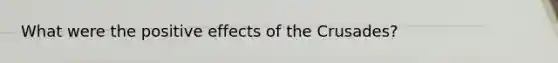 What were the positive effects of the Crusades?