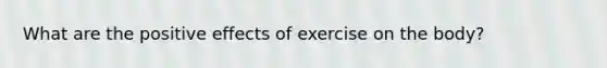 What are the positive effects of exercise on the body?