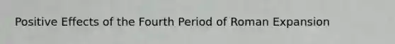 Positive Effects of the Fourth Period of Roman Expansion