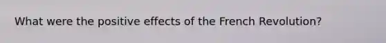 What were the positive effects of the French Revolution?