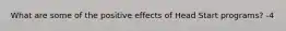 What are some of the positive effects of Head Start programs? -4