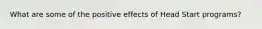 What are some of the positive effects of Head Start programs?