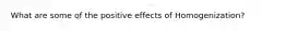 What are some of the positive effects of Homogenization?