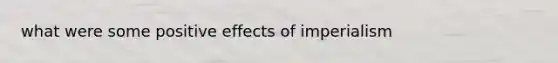 what were some positive effects of imperialism