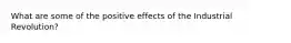 What are some of the positive effects of the Industrial Revolution?