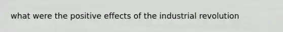 what were the positive effects of the industrial revolution