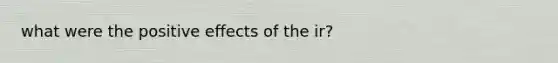 what were the positive effects of the ir?