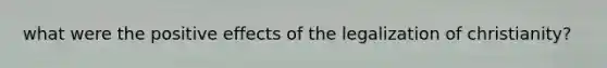 what were the positive effects of the legalization of christianity?
