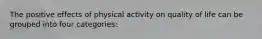 The positive effects of physical activity on quality of life can be grouped into four categories: