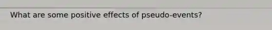 What are some positive effects of pseudo-events?