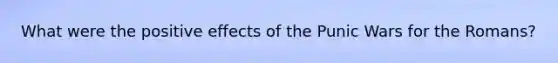 What were the positive effects of the Punic Wars for the Romans?