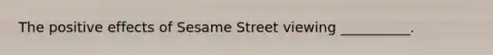 The positive effects of Sesame Street viewing __________.