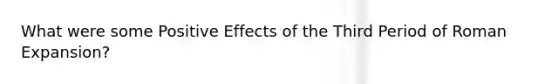 What were some Positive Effects of the Third Period of Roman Expansion?