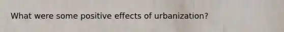 What were some positive effects of urbanization?