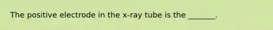 The positive electrode in the x-ray tube is the _______.