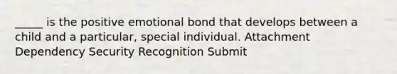 _____ is the positive emotional bond that develops between a child and a particular, special individual. Attachment Dependency Security Recognition Submit