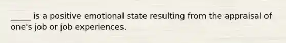 _____ is a positive emotional state resulting from the appraisal of one's job or job experiences.