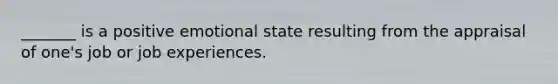 _______ is a positive emotional state resulting from the appraisal of one's job or job experiences.