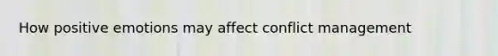 How positive emotions may affect conflict management