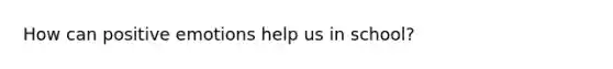 How can positive emotions help us in school?