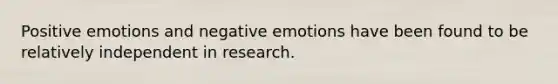 Positive emotions and negative emotions have been found to be relatively independent in research.