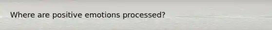 Where are positive emotions processed?