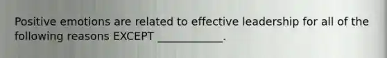 Positive emotions are related to effective leadership for all of the following reasons EXCEPT ____________.