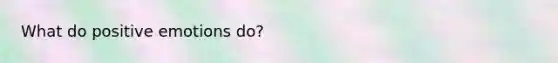 What do positive emotions do?