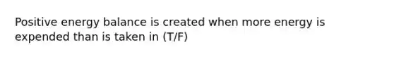 Positive energy balance is created when more energy is expended than is taken in (T/F)