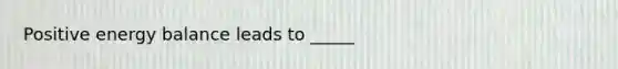 Positive energy balance leads to _____