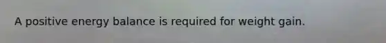 A positive energy balance is required for weight gain.
