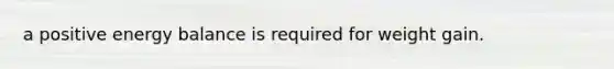 a positive energy balance is required for weight gain.