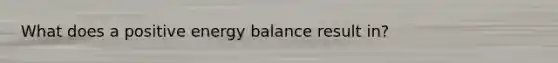 What does a positive energy balance result in?