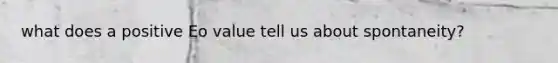 what does a positive Eo value tell us about spontaneity?