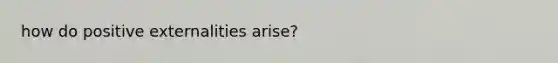 how do positive externalities arise?