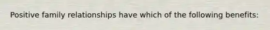 Positive family relationships have which of the following benefits: