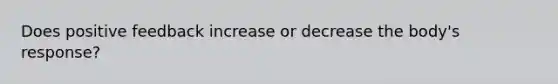 Does positive feedback increase or decrease the body's response?